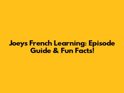 Joey's French Learning: Episode Guide & Fun Facts!
