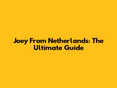 Joey From Netherlands: The Ultimate Guide