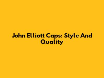 John Elliott Caps: Style And Quality