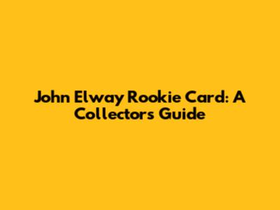 John Elway Rookie Card: A Collector's Guide