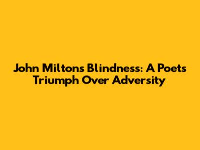 John Milton's Blindness: A Poet's Triumph Over Adversity