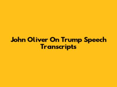 John Oliver On Trump Speech Transcripts