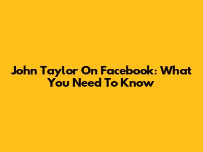 John Taylor On Facebook: What You Need To Know