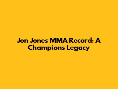 Jon Jones' MMA Record: A Champion's Legacy