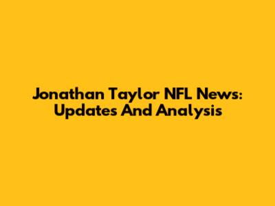 Jonathan Taylor NFL News: Updates And Analysis
