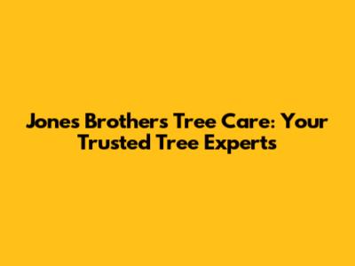 Jones Brothers Tree Care: Your Trusted Tree Experts