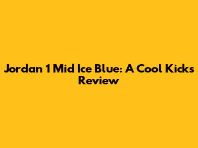 Jordan 1 Mid Ice Blue: A Cool Kicks Review