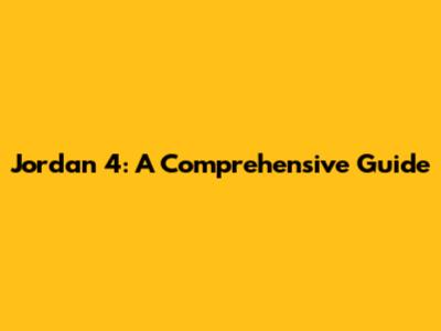 Jordan 4: A Comprehensive Guide