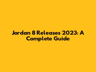 Jordan 8 Releases 2023: A Complete Guide