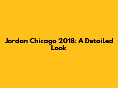 Jordan Chicago 2018: A Detailed Look
