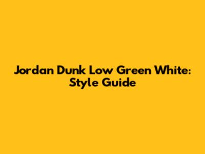 Jordan Dunk Low Green White: Style Guide