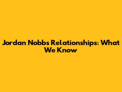 Jordan Nobbs' Relationships: What We Know