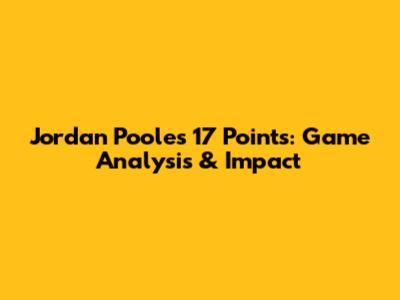 Jordan Poole's 17 Points: Game Analysis & Impact