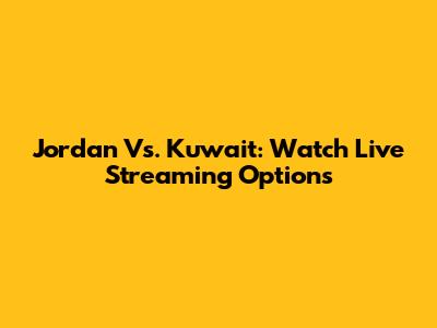 Jordan Vs. Kuwait: Watch Live Streaming Options