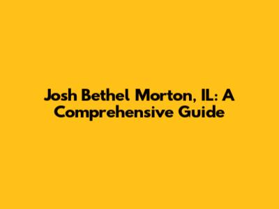 Josh Bethel Morton, IL: A Comprehensive Guide