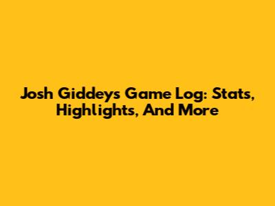 Josh Giddey's Game Log: Stats, Highlights, And More