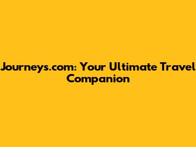 Journeys.com: Your Ultimate Travel Companion