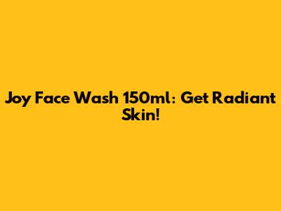 Joy Face Wash 150ml: Get Radiant Skin!