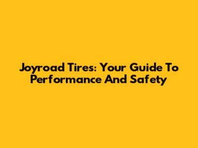 Joyroad Tires: Your Guide To Performance And Safety
