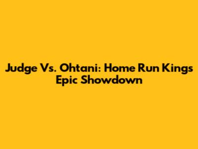 Judge Vs. Ohtani: Home Run Kings' Epic Showdown