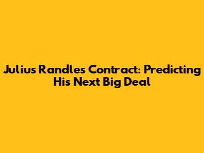 Julius Randle's Contract: Predicting His Next Big Deal