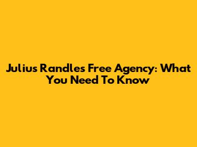 Julius Randle's Free Agency: What You Need To Know