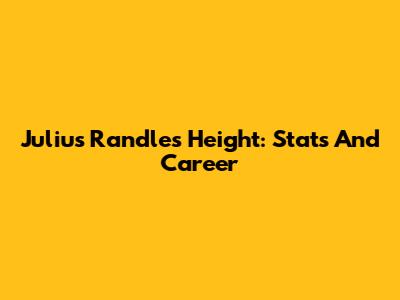 Julius Randle's Height: Stats And Career