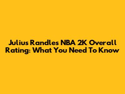 Julius Randle's NBA 2K Overall Rating: What You Need To Know