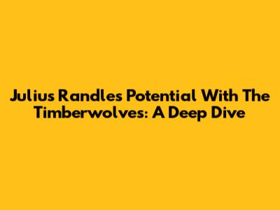 Julius Randle's Potential With The Timberwolves: A Deep Dive