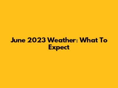 June 2023 Weather: What To Expect
