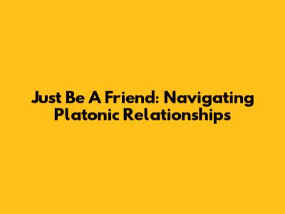 Just Be A Friend: Navigating Platonic Relationships