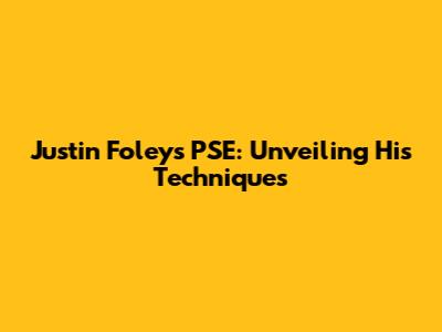 Justin Foley's PSE: Unveiling His Techniques