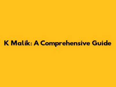 K Malik: A Comprehensive Guide