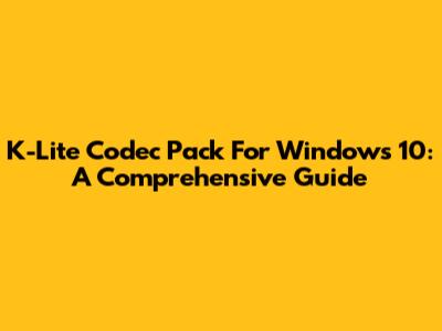 K-Lite Codec Pack For Windows 10: A Comprehensive Guide