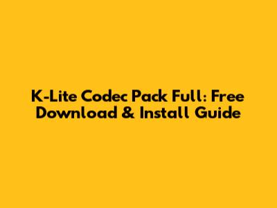 K-Lite Codec Pack Full: Free Download & Install Guide