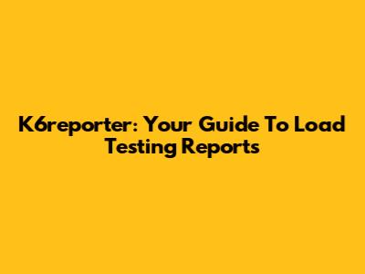 K6reporter: Your Guide To Load Testing Reports
