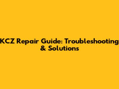 KCZ Repair Guide: Troubleshooting & Solutions