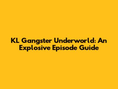 KL Gangster Underworld: An Explosive Episode Guide