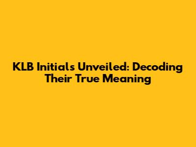 KLB Initials Unveiled: Decoding Their True Meaning