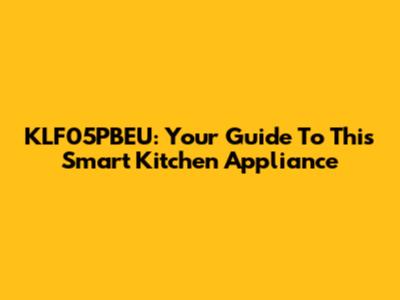 KLF05PBEU: Your Guide To This Smart Kitchen Appliance