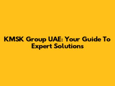 KMSK Group UAE: Your Guide To Expert Solutions