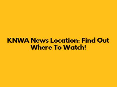 KNWA News Location: Find Out Where To Watch!