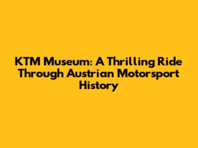 KTM Museum: A Thrilling Ride Through Austrian Motorsport History