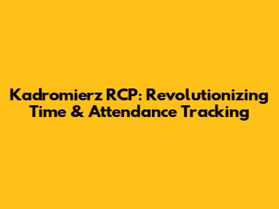 Kadromierz RCP: Revolutionizing Time & Attendance Tracking