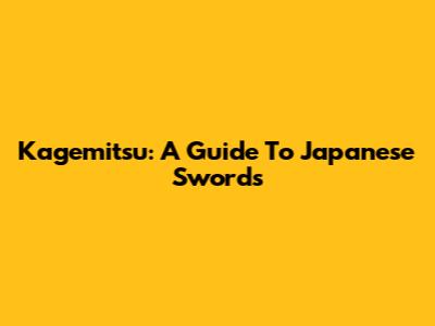 Kagemitsu: A Guide To Japanese Swords