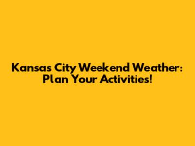Kansas City Weekend Weather: Plan Your Activities!