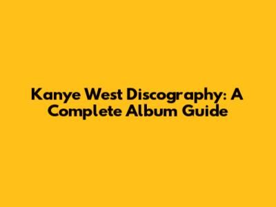 Kanye West Discography: A Complete Album Guide