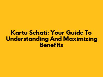 Kartu Sehati: Your Guide To Understanding And Maximizing Benefits
