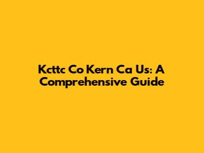 Kcttc Co Kern Ca Us: A Comprehensive Guide