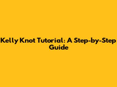 Kelly Knot Tutorial: A Step-by-Step Guide